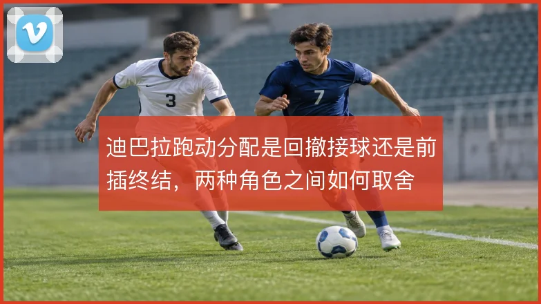 迪巴拉跑动分配是回撤接球还是前插终结，两种角色之间如何取舍