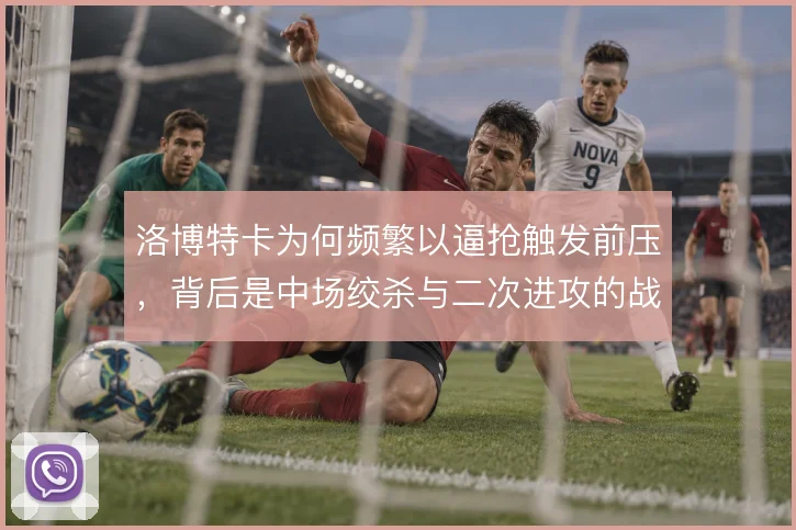 洛博特卡为何频繁以逼抢触发前压，背后是中场绞杀与二次进攻的战术取舍