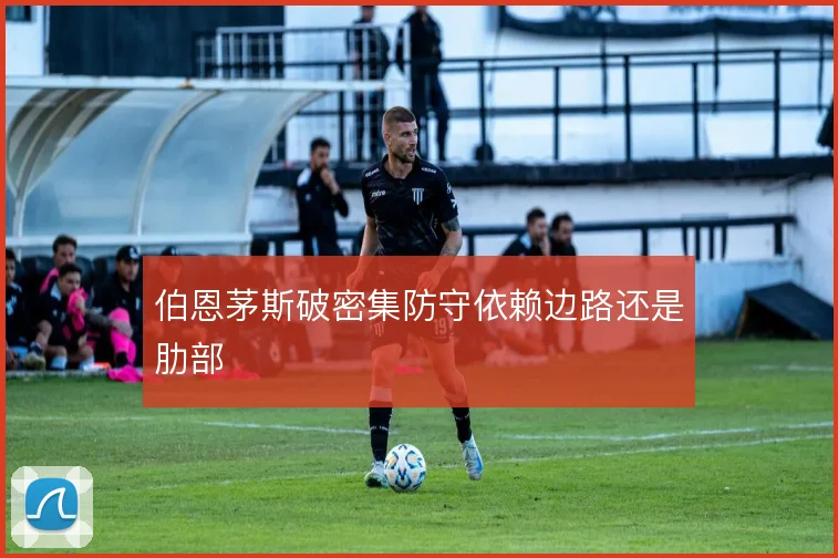 伯恩茅斯破密集防守依赖边路还是肋部