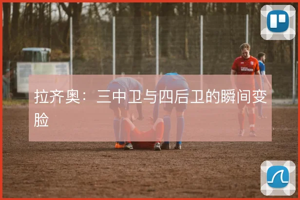 拉齐奥：三中卫与四后卫的瞬间变脸