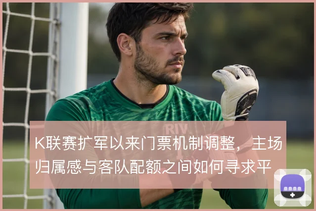K联赛扩军以来门票机制调整，主场归属感与客队配额之间如何寻求平衡