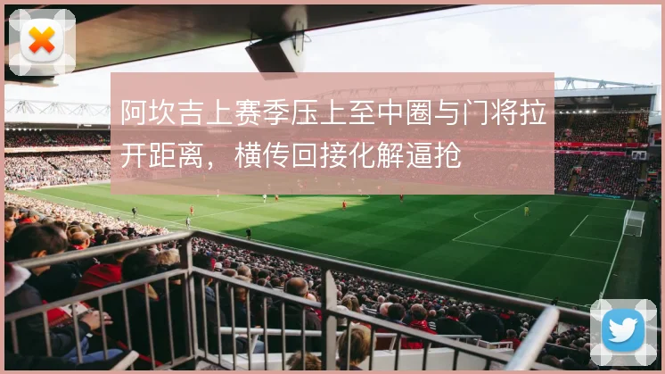 阿坎吉上赛季压上至中圈与门将拉开距离，横传回接化解逼抢