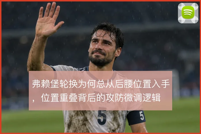弗赖堡轮换为何总从后腰位置入手，位置重叠背后的攻防微调逻辑