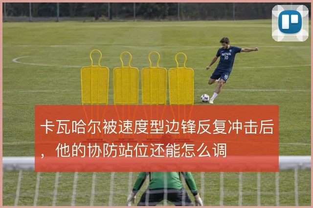 卡瓦哈尔被速度型边锋反复冲击后，他的协防站位还能怎么调