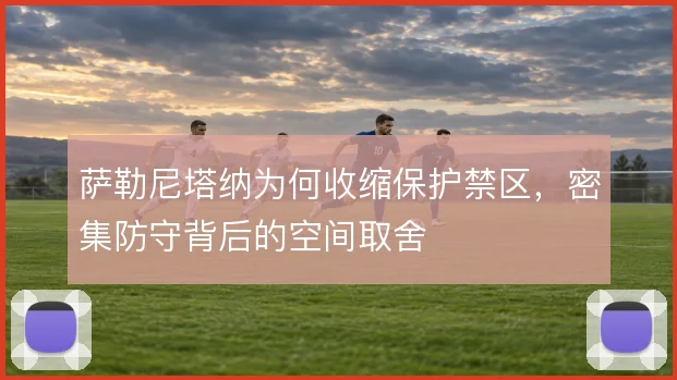 萨勒尼塔纳为何收缩保护禁区，密集防守背后的空间取舍
